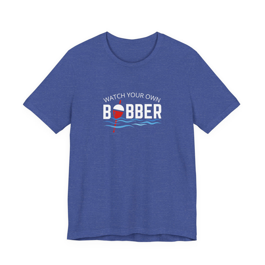 Watch Your Own Bobber Tee | Funny Fishing Themed Shirt