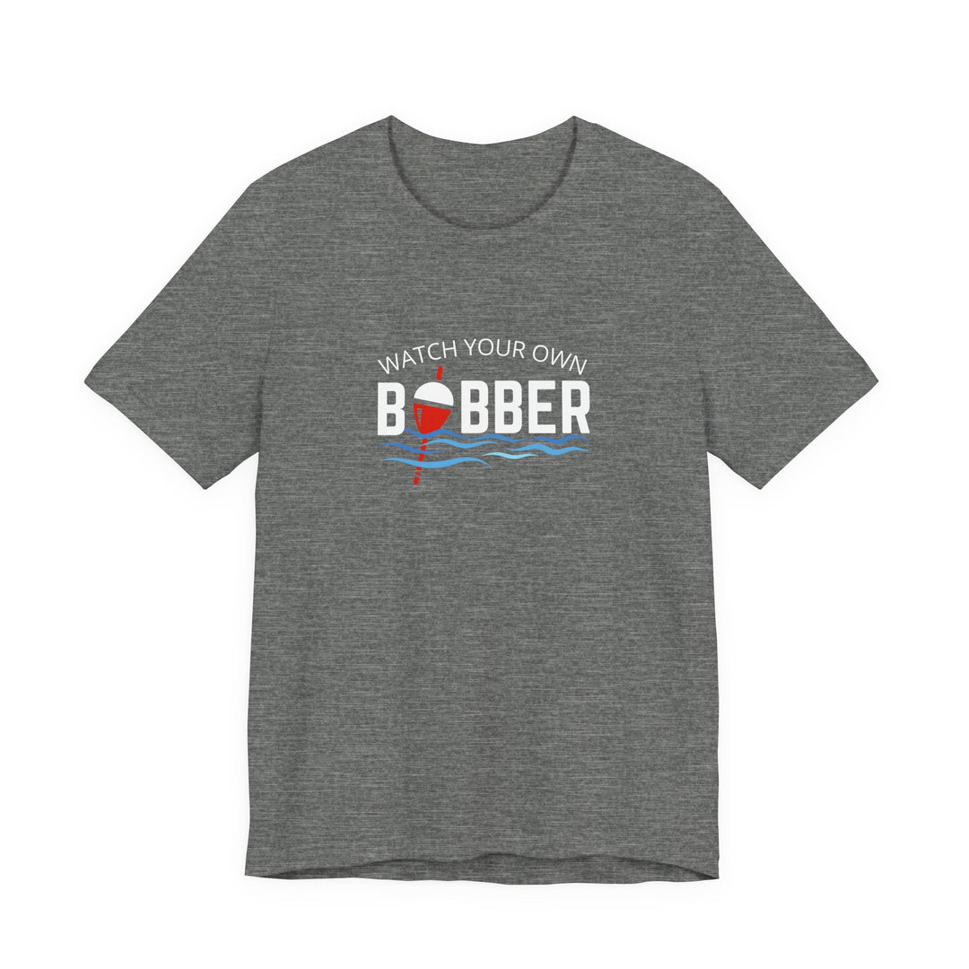 Watch Your Own Bobber Tee | Funny Fishing Themed Shirt