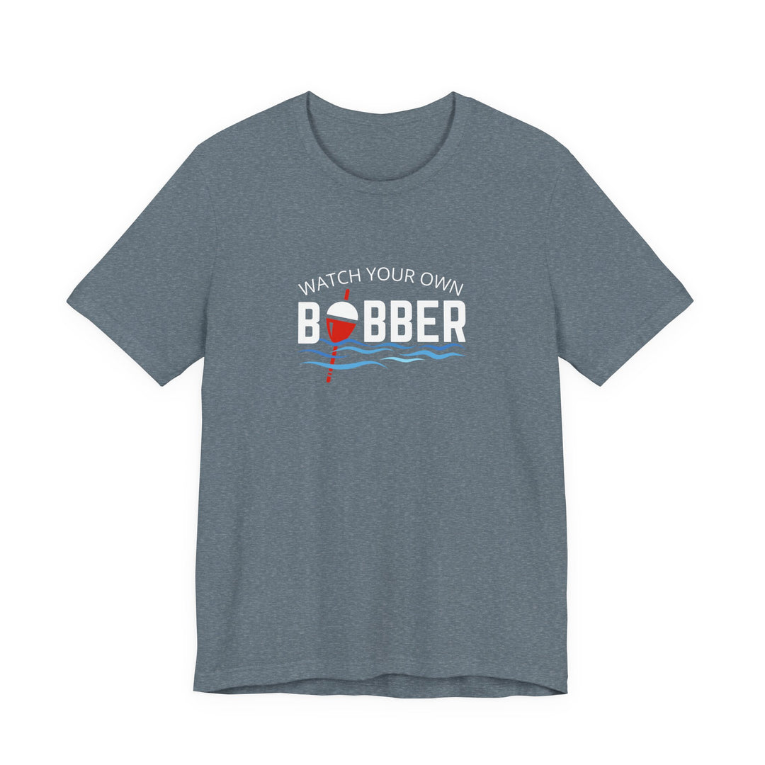 Watch Your Own Bobber Tee | Funny Fishing Themed Shirt