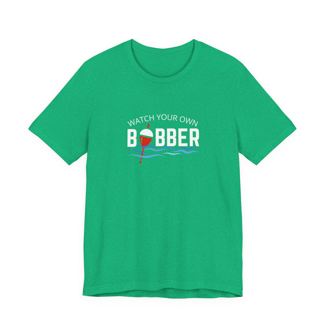Watch Your Own Bobber Tee | Funny Fishing Themed Shirt
