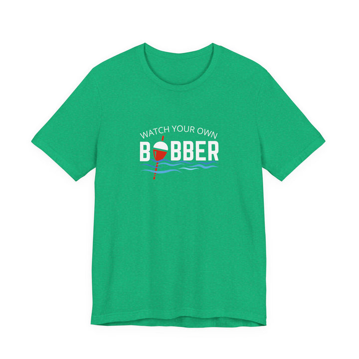 Watch Your Own Bobber Tee | Funny Fishing Themed Shirt