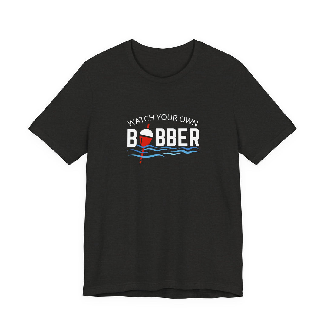 Watch Your Own Bobber Tee | Funny Fishing Themed Shirt