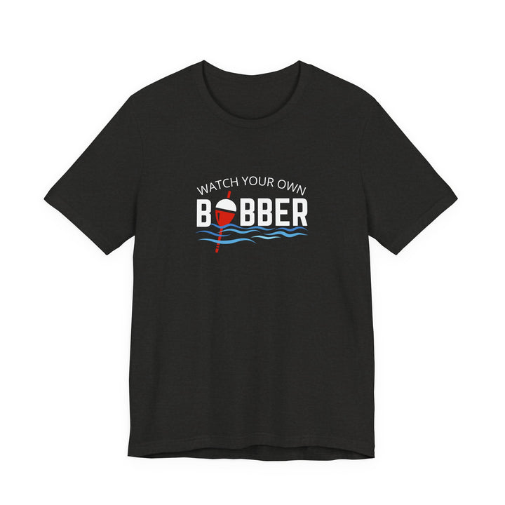 Watch Your Own Bobber Tee | Funny Fishing Themed Shirt