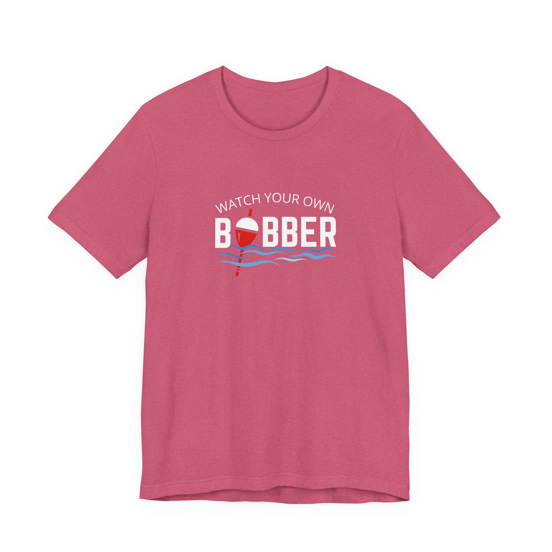 Watch Your Own Bobber Tee | Funny Fishing Themed Shirt