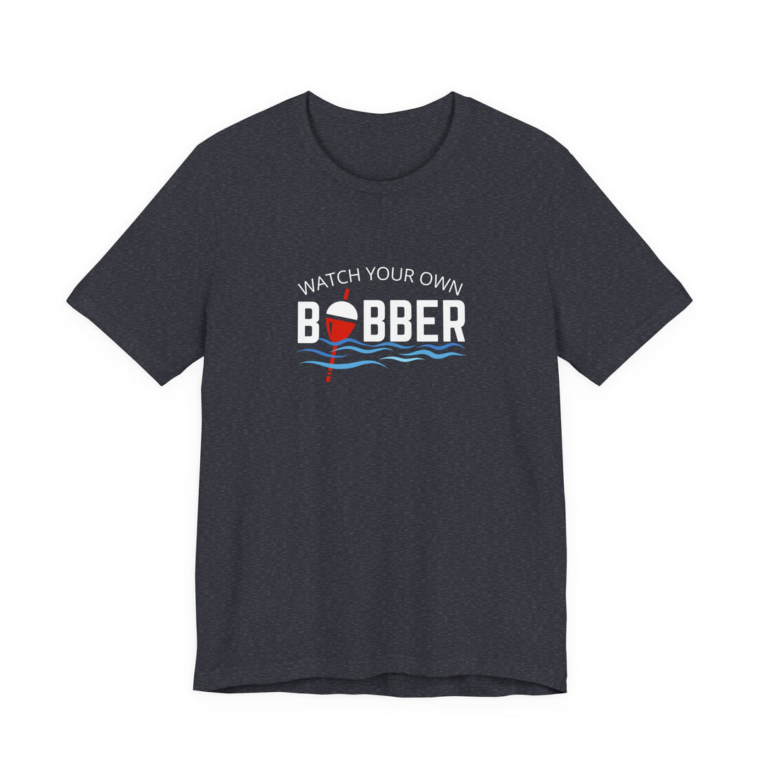 Watch Your Own Bobber Tee | Funny Fishing Themed Shirt