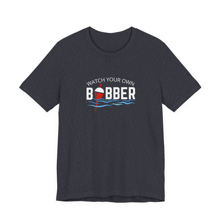 Watch Your Own Bobber Tee | Funny Fishing Themed Shirt