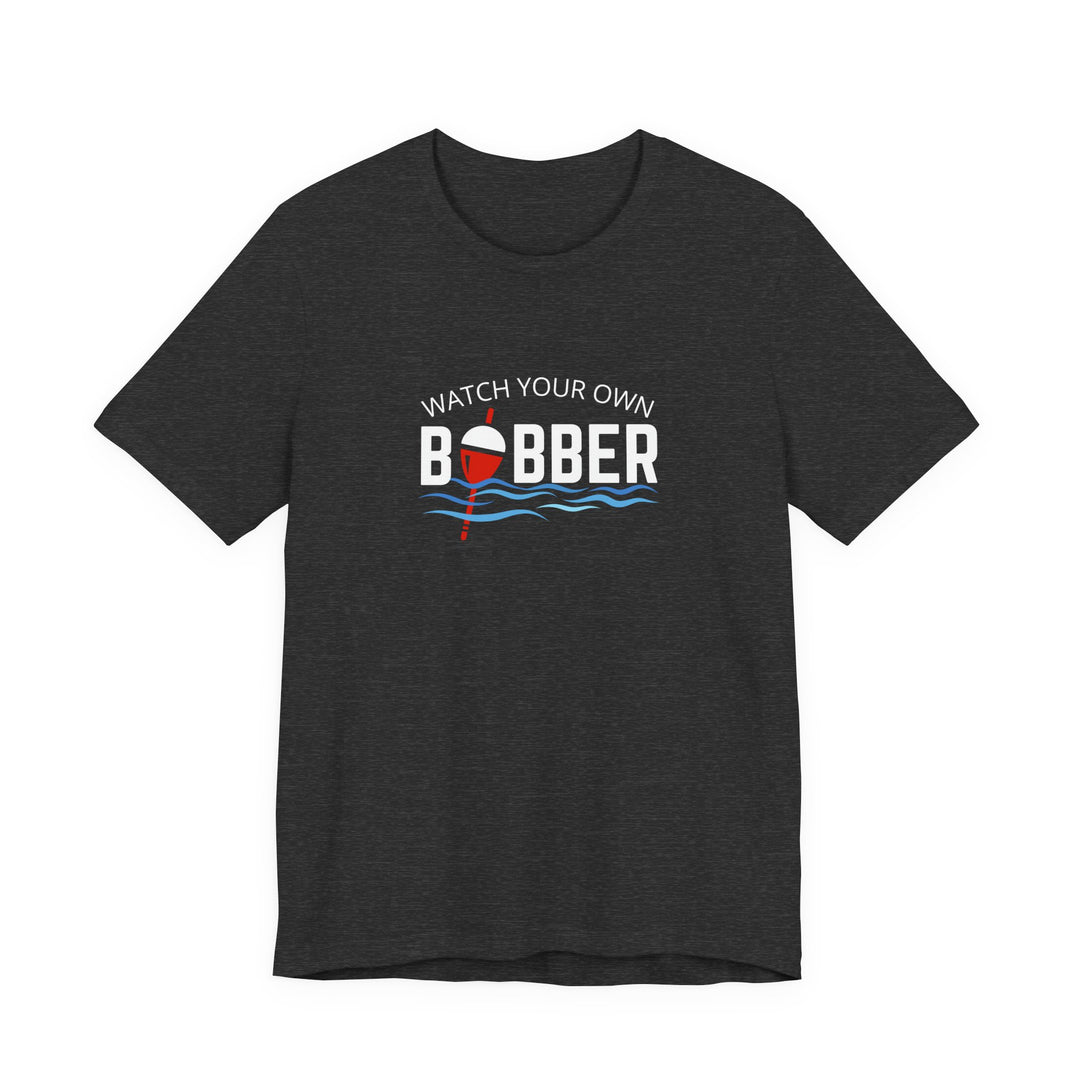 Watch Your Own Bobber Tee | Funny Fishing Themed Shirt