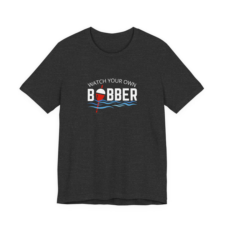 Watch Your Own Bobber Tee | Funny Fishing Themed Shirt